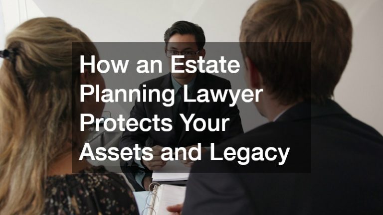 How an Estate Planning Lawyer Protects Your Assets and Legacy