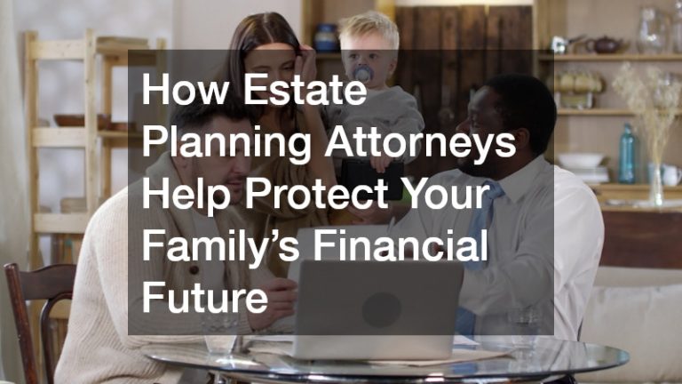 How Estate Planning Attorneys Help Protect Your Family’s Financial Future